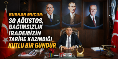 Burhan Mucur: “30 Ağustos, Bağımsızlık İrademizin Tarihe Kazındığı Kutlu Bir Gündür”